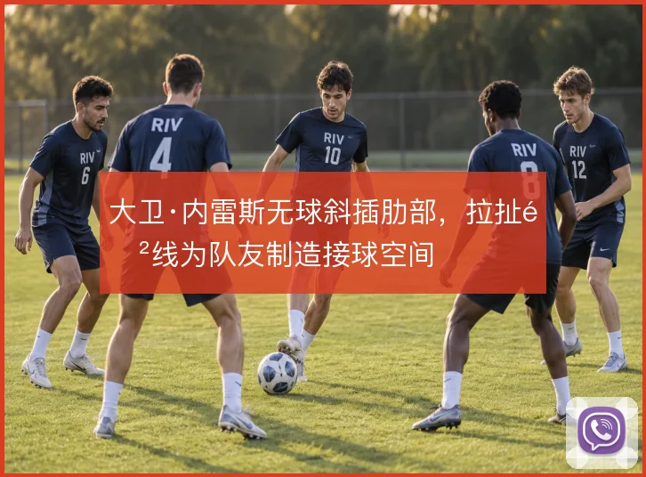大卫·内雷斯无球斜插肋部，拉扯防线为队友制造接球空间