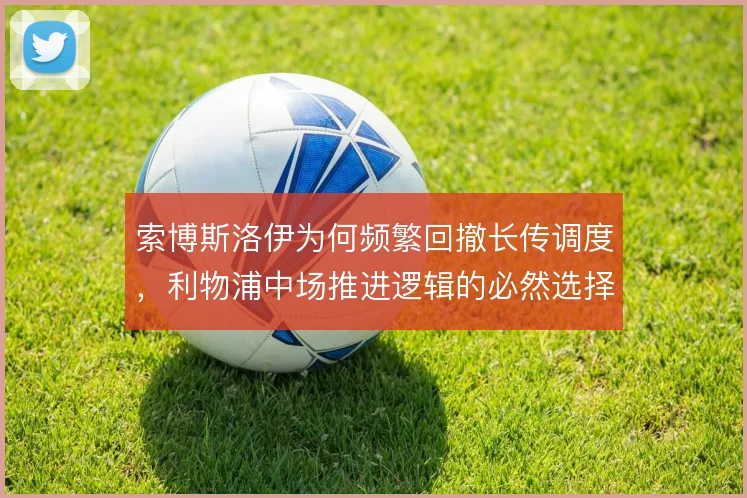 索博斯洛伊为何频繁回撤长传调度,利物浦中场推进逻辑的必然选择