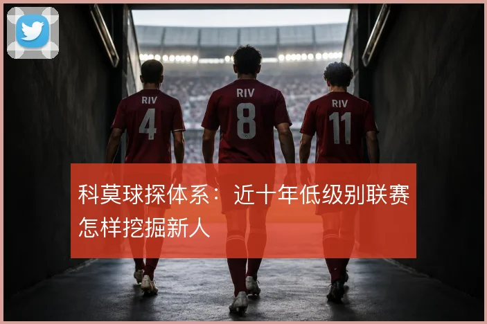 科莫球探体系:近十年低级别联赛怎样挖掘新人