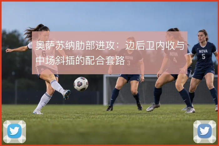 奥萨苏纳肋部进攻：边后卫内收与中场斜插的配合套路