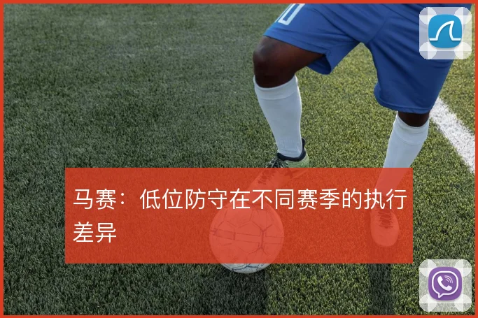 马赛：低位防守在不同赛季的执行差异