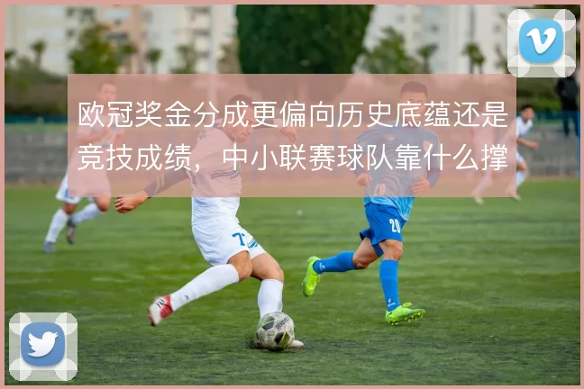 欧冠奖金分成更偏向历史底蕴还是竞技成绩，中小联赛球队靠什么撑住
