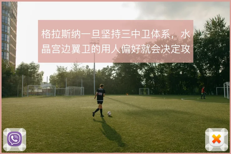 格拉斯纳一旦坚持三中卫体系,水晶宫边翼卫的用人偏好就会决定攻守平衡