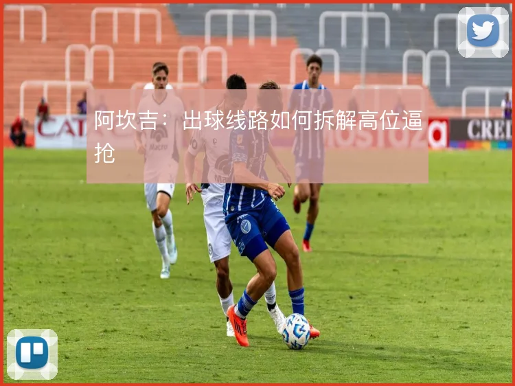阿坎吉：出球线路如何拆解高位逼抢
