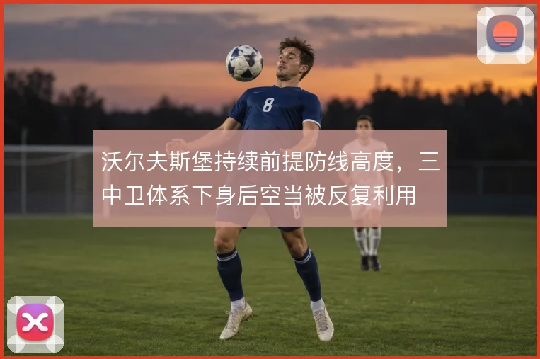 沃尔夫斯堡持续前提防线高度，三中卫体系下身后空当被反复利用