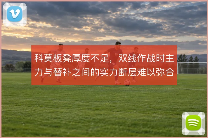 科莫板凳厚度不足，双线作战时主力与替补之间的实力断层难以弥合