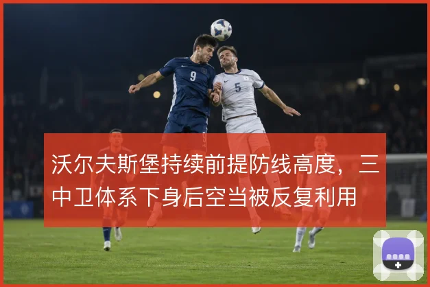 沃尔夫斯堡持续前提防线高度,三中卫体系下身后空当被反复利用