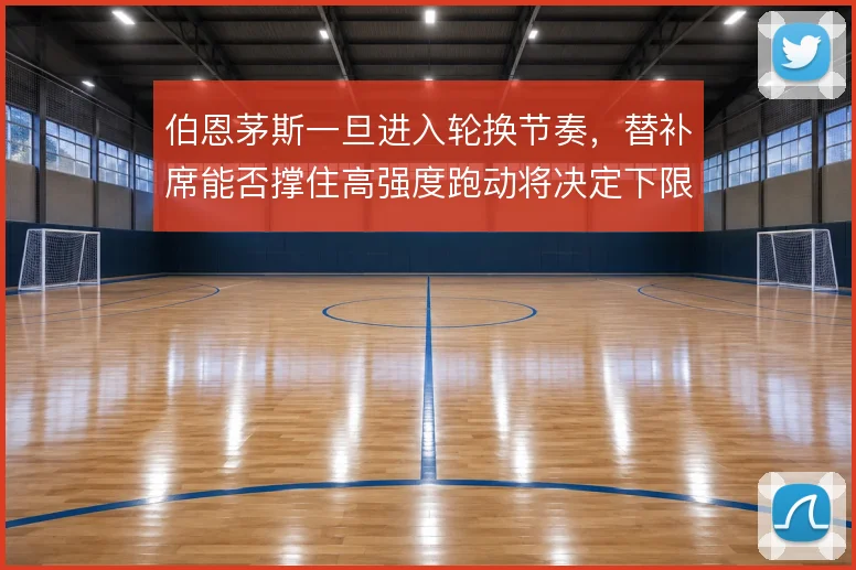 伯恩茅斯一旦进入轮换节奏，替补席能否撑住高强度跑动将决定下限