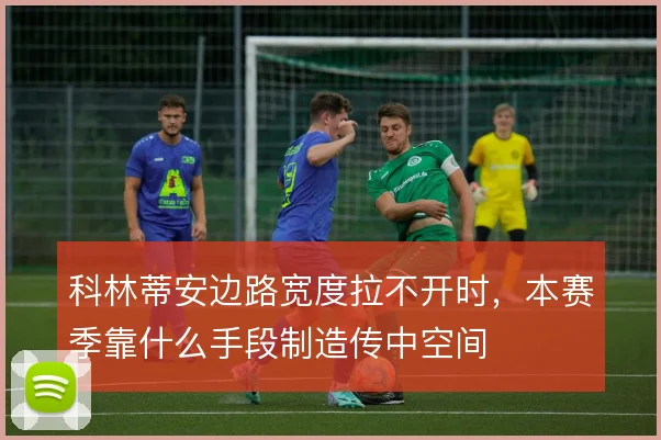 科林蒂安边路宽度拉不开时,本赛季靠什么手段制造传中空间