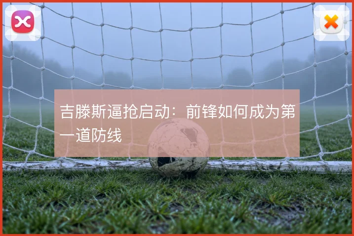 吉滕斯逼抢启动：前锋如何成为第一道防线