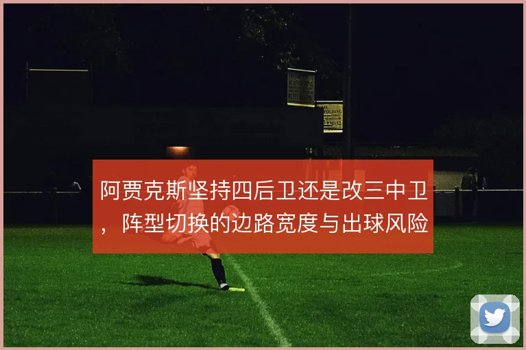 阿贾克斯坚持四后卫还是改三中卫，阵型切换的边路宽度与出球风险如何权衡