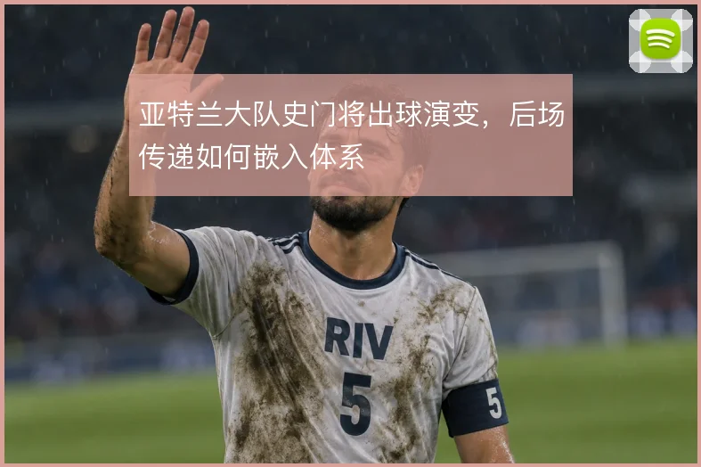 亚特兰大队史门将出球演变，后场传递如何嵌入体系