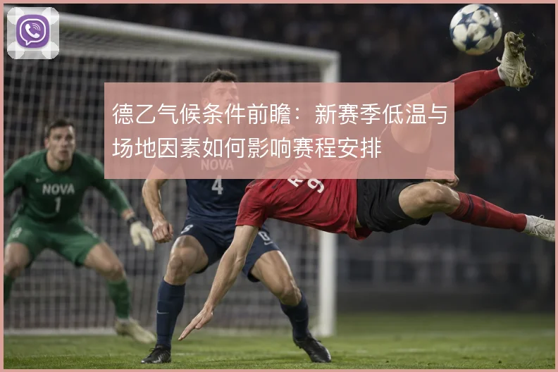 德乙气候条件前瞻:新赛季低温与场地因素如何影响赛程安排