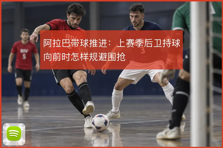 阿拉巴带球推进：上赛季后卫持球向前时怎样规避围抢