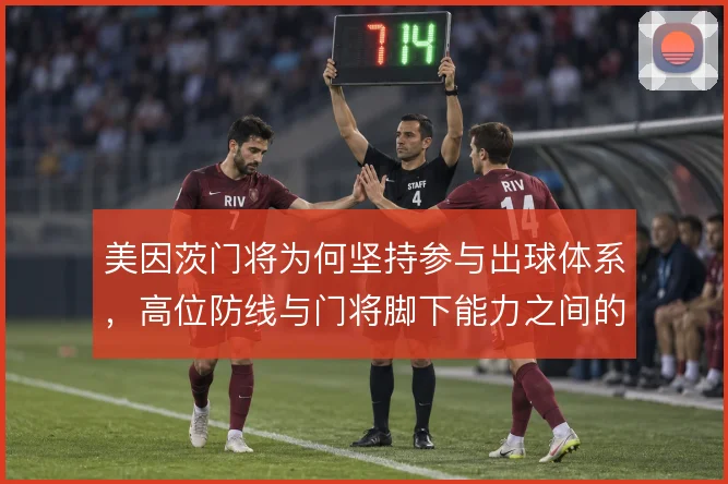美因茨门将为何坚持参与出球体系，高位防线与门将脚下能力之间的绑定关系