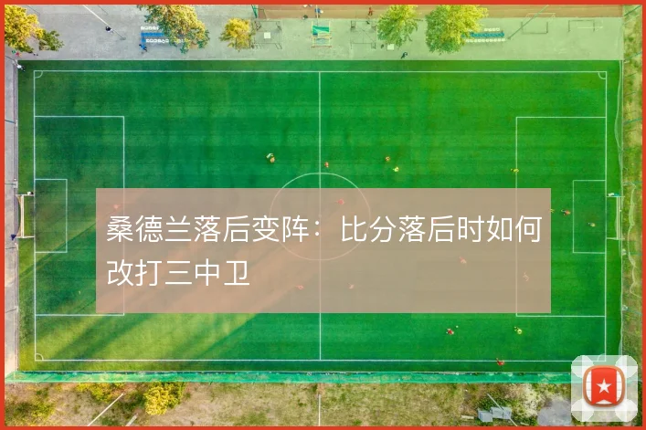 桑德兰落后变阵：比分落后时如何改打三中卫