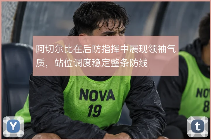 阿切尔比在后防指挥中展现领袖气质，站位调度稳定整条防线