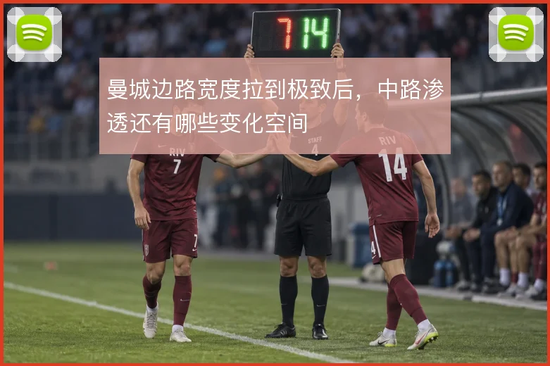 曼城边路宽度拉到极致后，中路渗透还有哪些变化空间