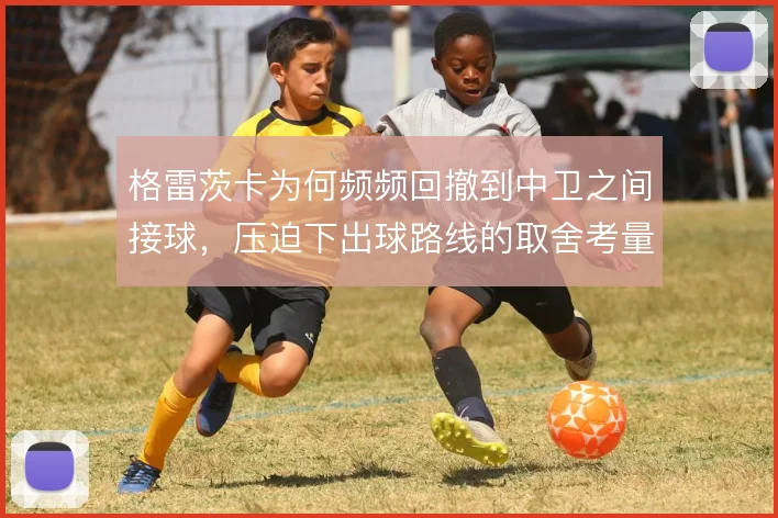 格雷茨卡为何频频回撤到中卫之间接球，压迫下出球路线的取舍考量