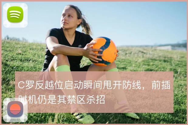 C罗反越位启动瞬间甩开防线，前插时机仍是其禁区杀招
