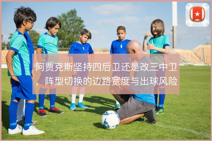 阿贾克斯坚持四后卫还是改三中卫，阵型切换的边路宽度与出球风险如何权衡