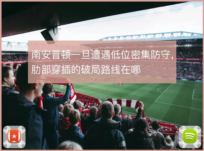 南安普顿一旦遭遇低位密集防守，肋部穿插的破局路线在哪