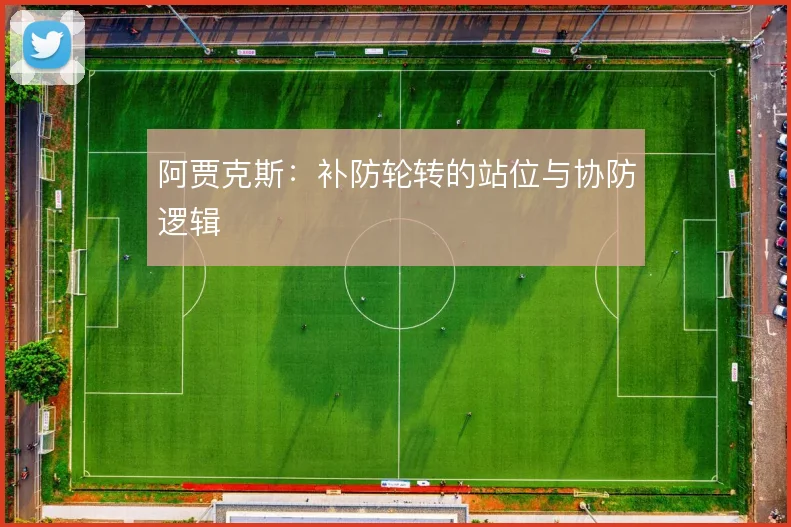 阿贾克斯：补防轮转的站位与协防逻辑