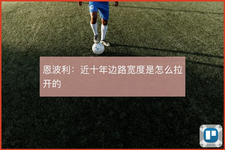 恩波利：近十年边路宽度是怎么拉开的