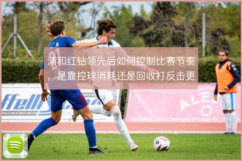 浦和红钻领先后如何控制比赛节奏，是靠控球消耗还是回收打反击更有效