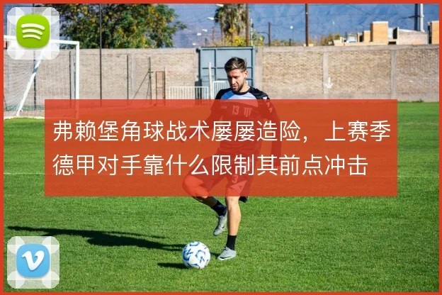 弗赖堡角球战术屡屡造险,上赛季德甲对手靠什么限制其前点冲击