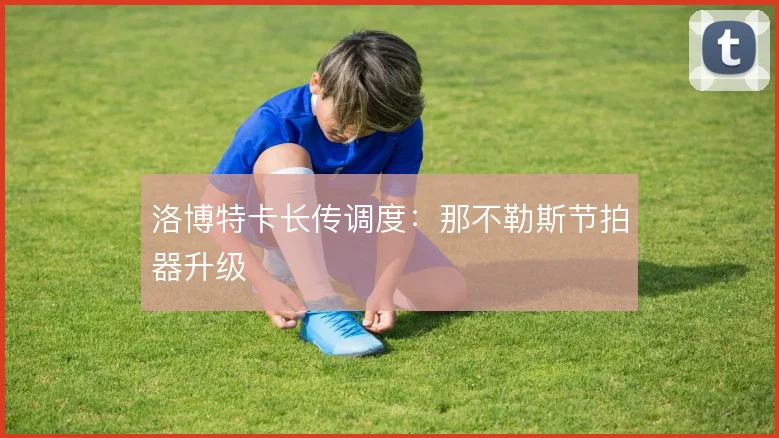 洛博特卡长传调度：那不勒斯节拍器升级