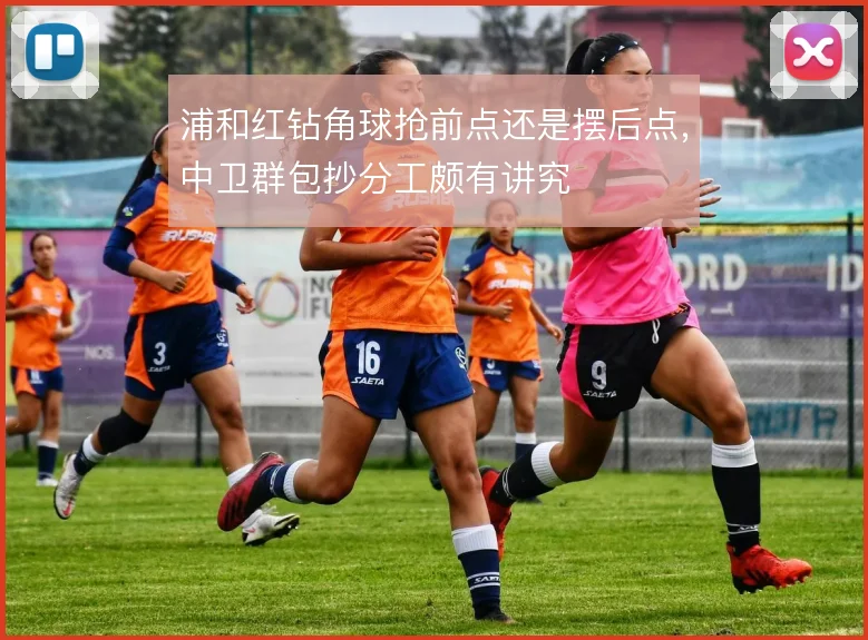 浦和红钻角球抢前点还是摆后点，中卫群包抄分工颇有讲究
