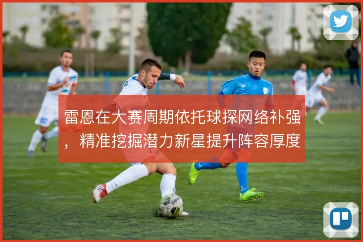 雷恩在大赛周期依托球探网络补强，精准挖掘潜力新星提升阵容厚度