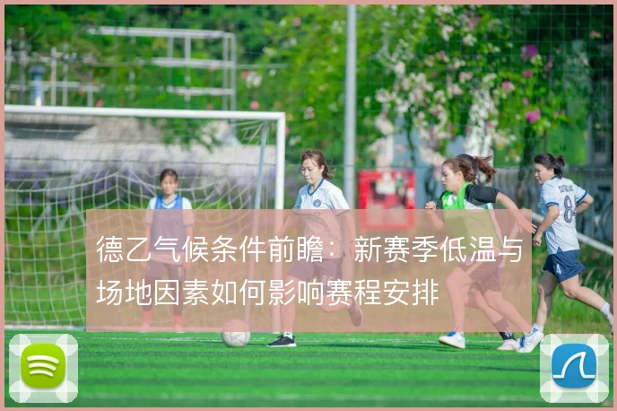 德乙气候条件前瞻:新赛季低温与场地因素如何影响赛程安排