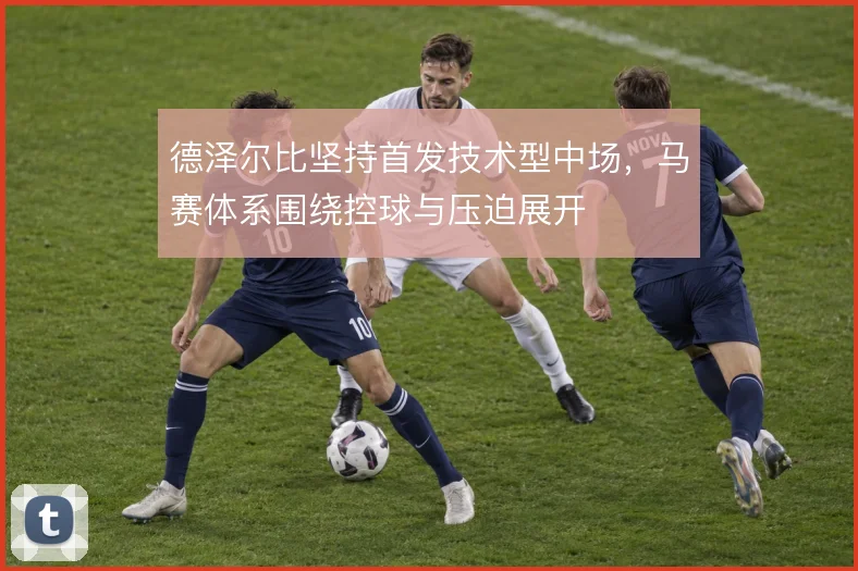德泽尔比坚持首发技术型中场，马赛体系围绕控球与压迫展开