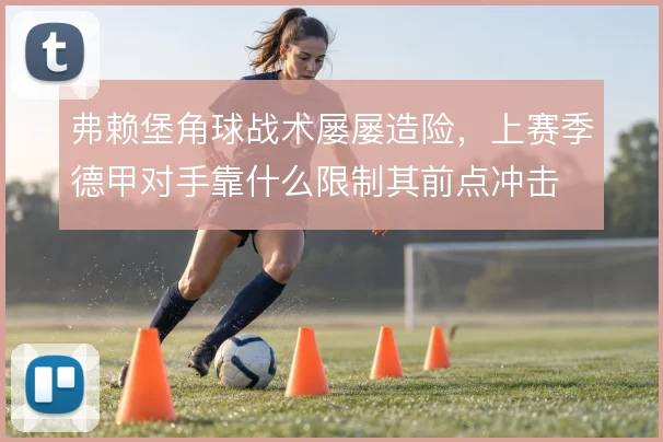 弗赖堡角球战术屡屡造险，上赛季德甲对手靠什么限制其前点冲击