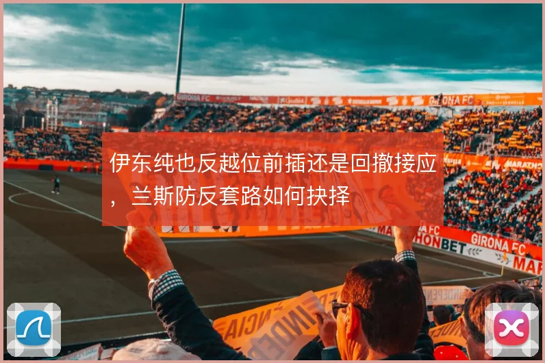 伊东纯也反越位前插还是回撤接应，兰斯防反套路如何抉择