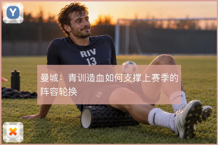 曼城：青训造血如何支撑上赛季的阵容轮换