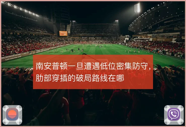 南安普顿一旦遭遇低位密集防守,肋部穿插的破局路线在哪