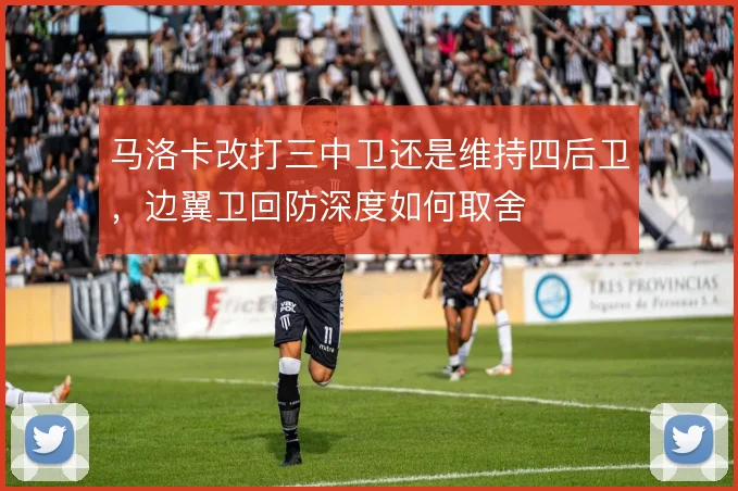 马洛卡改打三中卫还是维持四后卫,边翼卫回防深度如何取舍