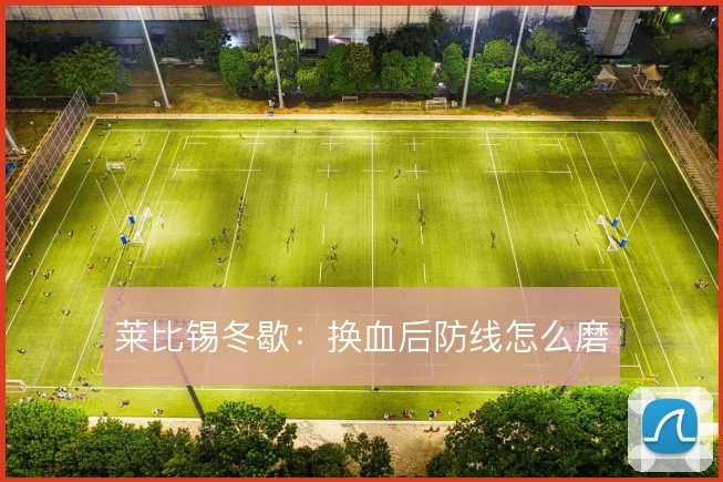 莱比锡冬歇：换血后防线怎么磨