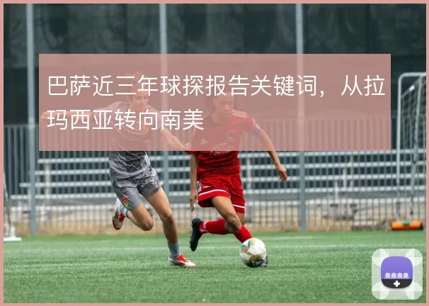 巴萨近三年球探报告关键词，从拉玛西亚转向南美