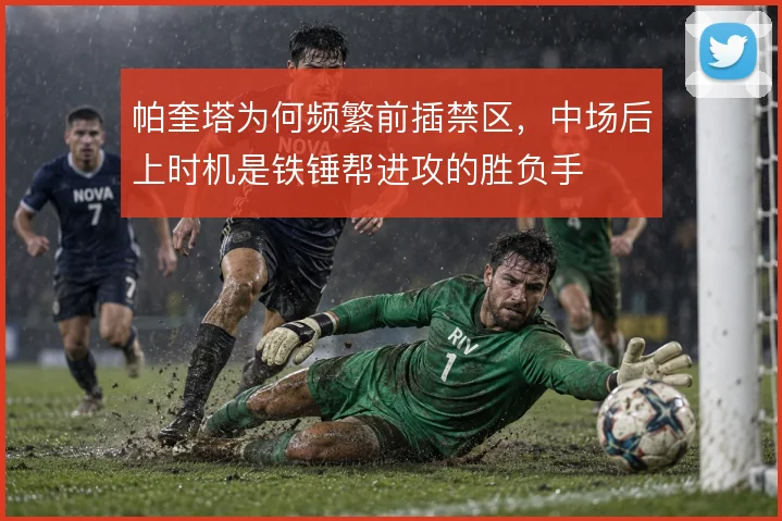 帕奎塔为何频繁前插禁区,中场后上时机是铁锤帮进攻的胜负手