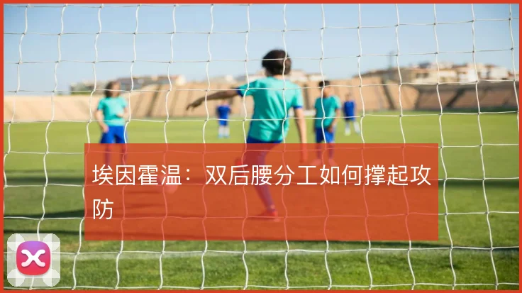 埃因霍温：双后腰分工如何撑起攻防