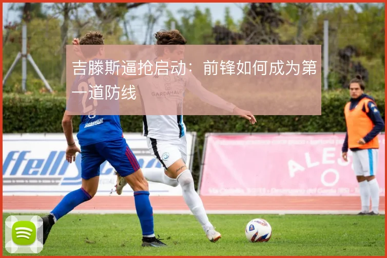 吉滕斯逼抢启动:前锋如何成为第一道防线